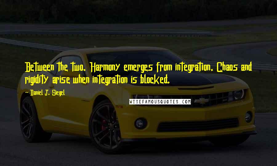 Daniel J. Siegel Quotes: Between the two. Harmony emerges from integration. Chaos and rigidity arise when integration is blocked.