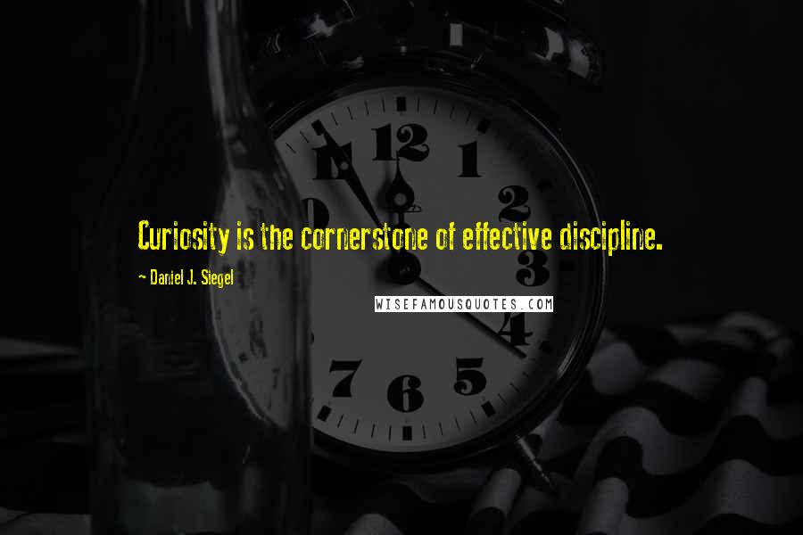 Daniel J. Siegel Quotes: Curiosity is the cornerstone of effective discipline.