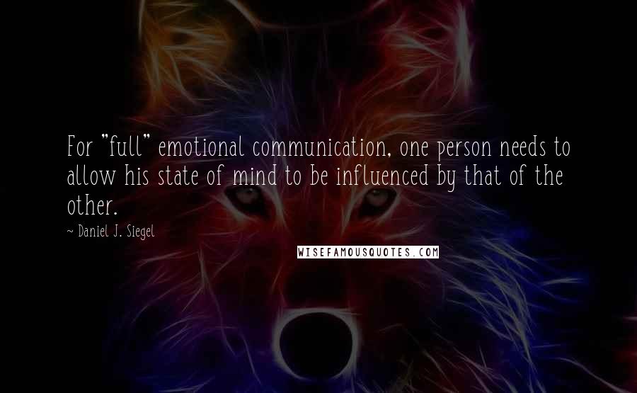 Daniel J. Siegel Quotes: For "full" emotional communication, one person needs to allow his state of mind to be influenced by that of the other.