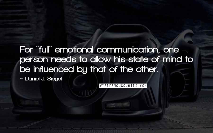 Daniel J. Siegel Quotes: For "full" emotional communication, one person needs to allow his state of mind to be influenced by that of the other.