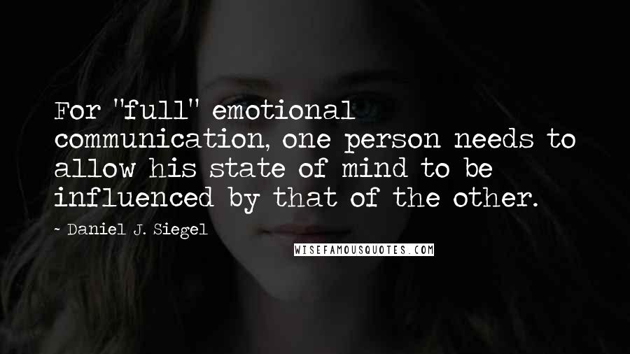 Daniel J. Siegel Quotes: For "full" emotional communication, one person needs to allow his state of mind to be influenced by that of the other.
