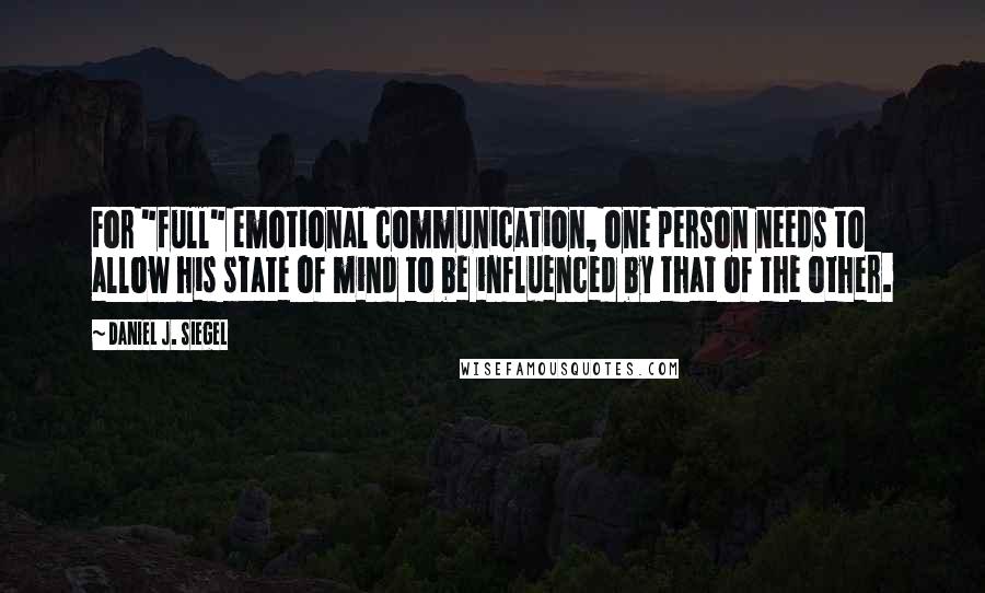 Daniel J. Siegel Quotes: For "full" emotional communication, one person needs to allow his state of mind to be influenced by that of the other.