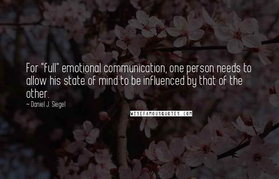 Daniel J. Siegel Quotes: For "full" emotional communication, one person needs to allow his state of mind to be influenced by that of the other.