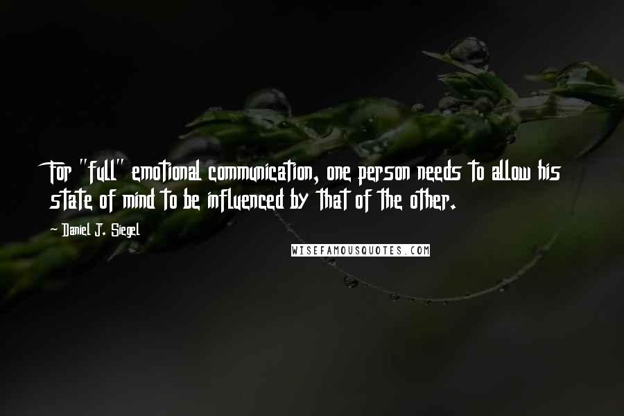 Daniel J. Siegel Quotes: For "full" emotional communication, one person needs to allow his state of mind to be influenced by that of the other.