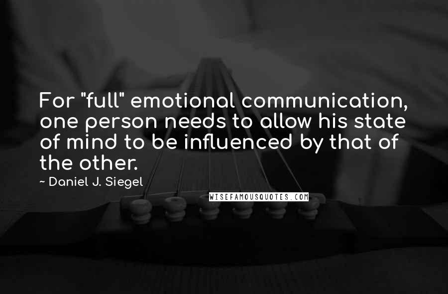 Daniel J. Siegel Quotes: For "full" emotional communication, one person needs to allow his state of mind to be influenced by that of the other.