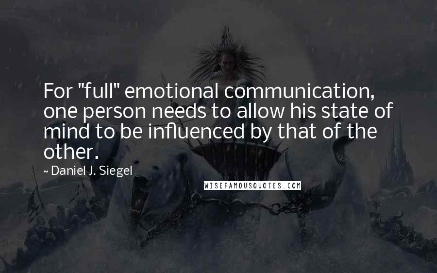 Daniel J. Siegel Quotes: For "full" emotional communication, one person needs to allow his state of mind to be influenced by that of the other.