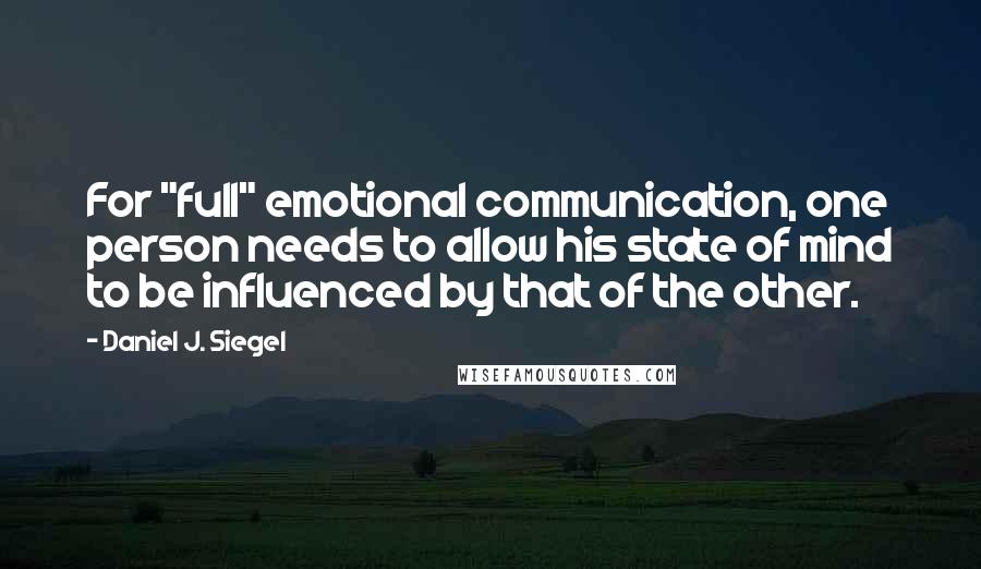 Daniel J. Siegel Quotes: For "full" emotional communication, one person needs to allow his state of mind to be influenced by that of the other.