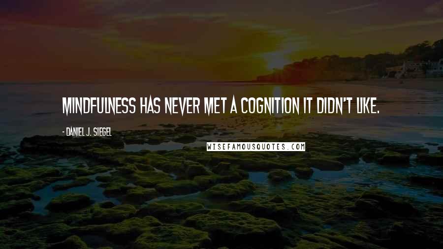 Daniel J. Siegel Quotes: Mindfulness has never met a cognition it didn't like.
