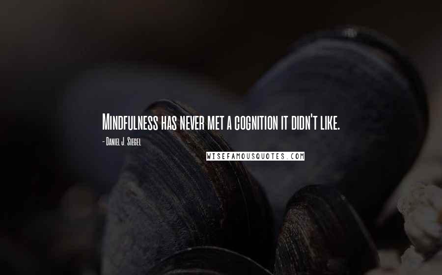 Daniel J. Siegel Quotes: Mindfulness has never met a cognition it didn't like.