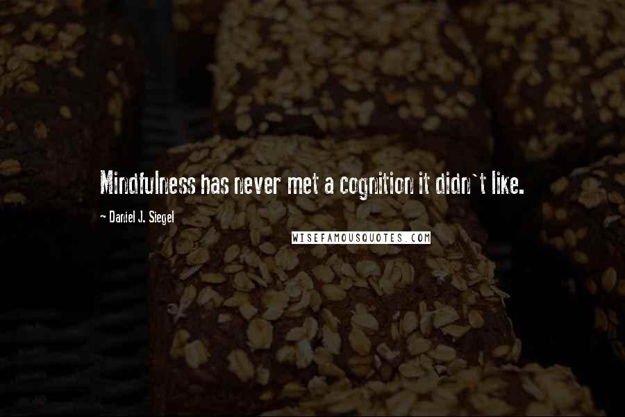 Daniel J. Siegel Quotes: Mindfulness has never met a cognition it didn't like.