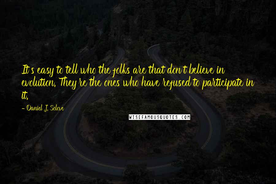 Daniel J. Solove Quotes: It's easy to tell who the folks are that don't believe in evolution. They're the ones who have refused to participate in it.