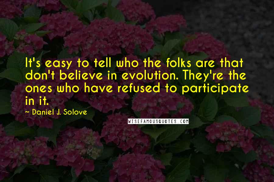 Daniel J. Solove Quotes: It's easy to tell who the folks are that don't believe in evolution. They're the ones who have refused to participate in it.