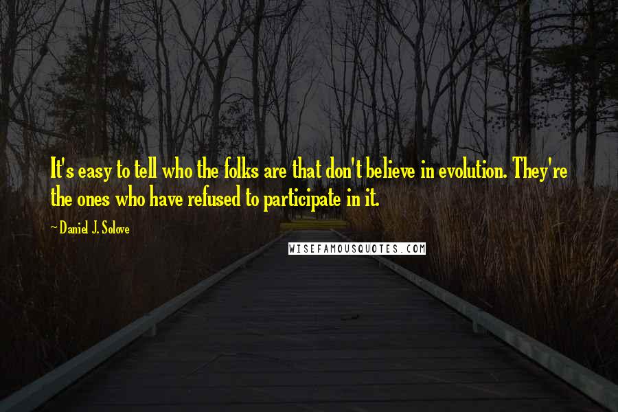 Daniel J. Solove Quotes: It's easy to tell who the folks are that don't believe in evolution. They're the ones who have refused to participate in it.