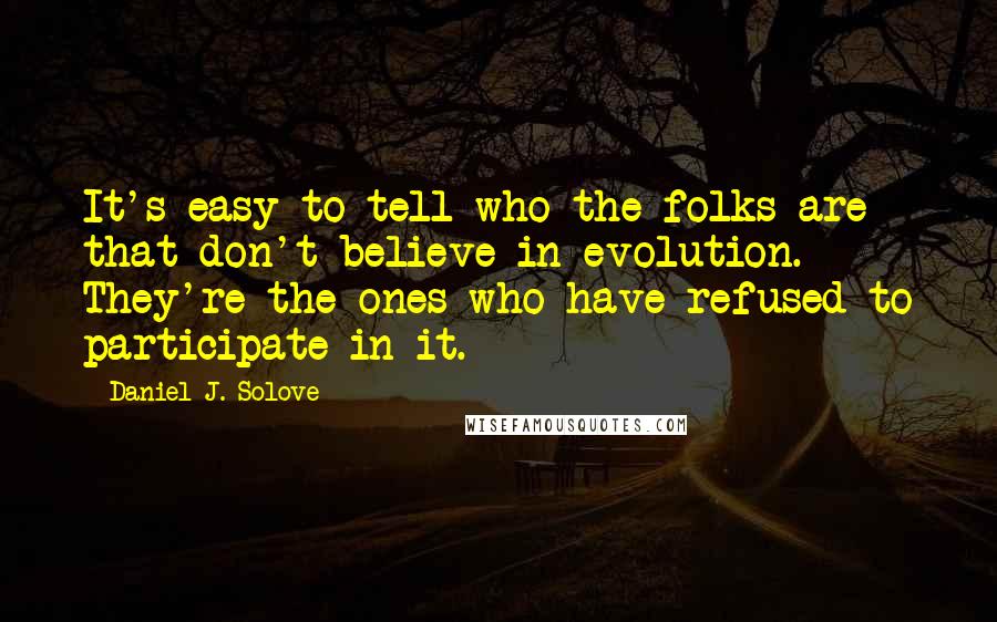 Daniel J. Solove Quotes: It's easy to tell who the folks are that don't believe in evolution. They're the ones who have refused to participate in it.