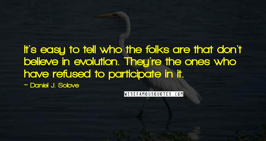 Daniel J. Solove Quotes: It's easy to tell who the folks are that don't believe in evolution. They're the ones who have refused to participate in it.