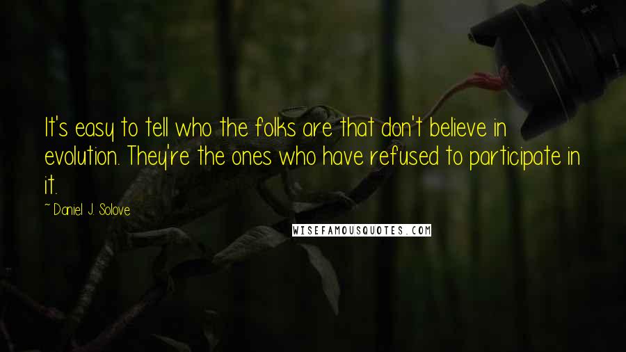 Daniel J. Solove Quotes: It's easy to tell who the folks are that don't believe in evolution. They're the ones who have refused to participate in it.