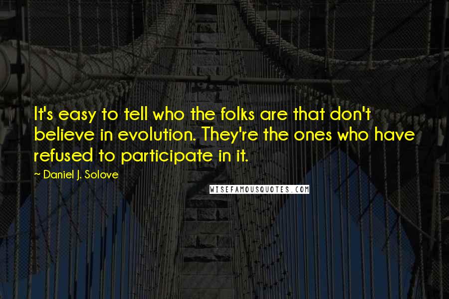 Daniel J. Solove Quotes: It's easy to tell who the folks are that don't believe in evolution. They're the ones who have refused to participate in it.