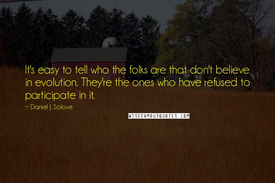 Daniel J. Solove Quotes: It's easy to tell who the folks are that don't believe in evolution. They're the ones who have refused to participate in it.