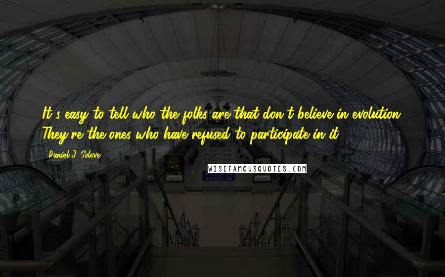 Daniel J. Solove Quotes: It's easy to tell who the folks are that don't believe in evolution. They're the ones who have refused to participate in it.