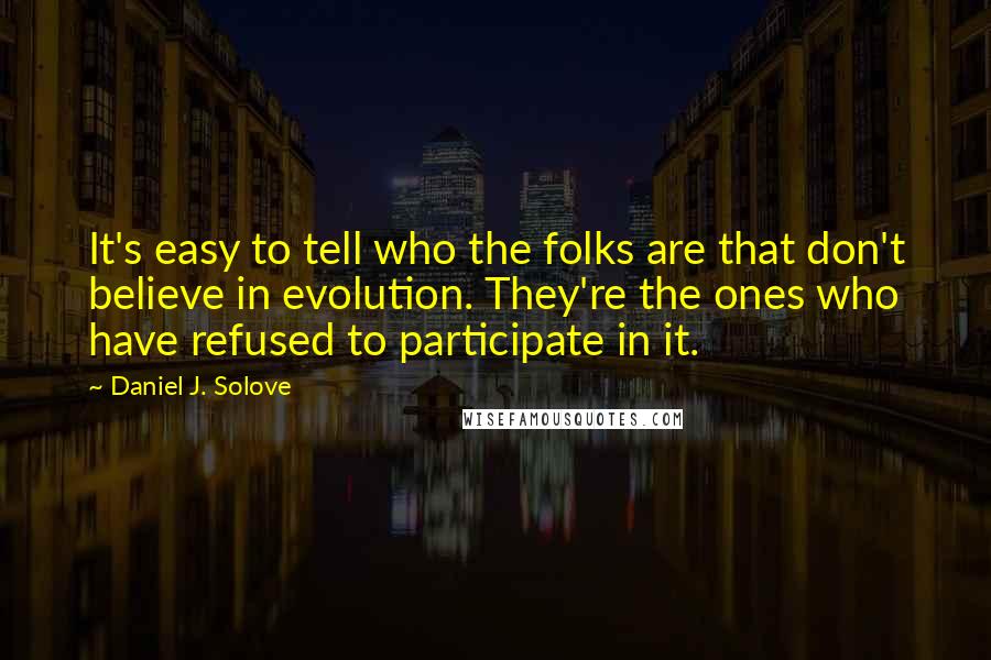 Daniel J. Solove Quotes: It's easy to tell who the folks are that don't believe in evolution. They're the ones who have refused to participate in it.