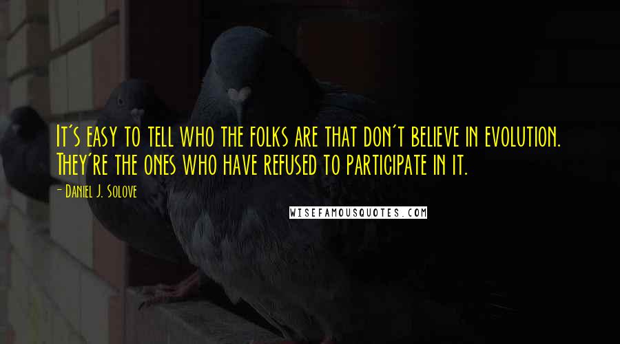 Daniel J. Solove Quotes: It's easy to tell who the folks are that don't believe in evolution. They're the ones who have refused to participate in it.