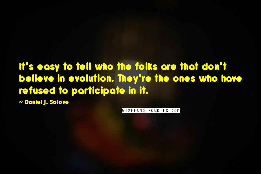 Daniel J. Solove Quotes: It's easy to tell who the folks are that don't believe in evolution. They're the ones who have refused to participate in it.