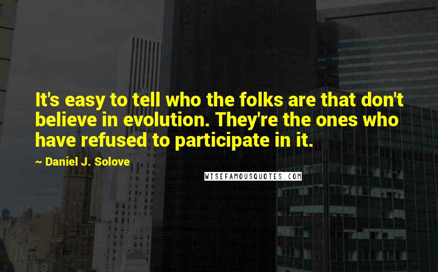 Daniel J. Solove Quotes: It's easy to tell who the folks are that don't believe in evolution. They're the ones who have refused to participate in it.