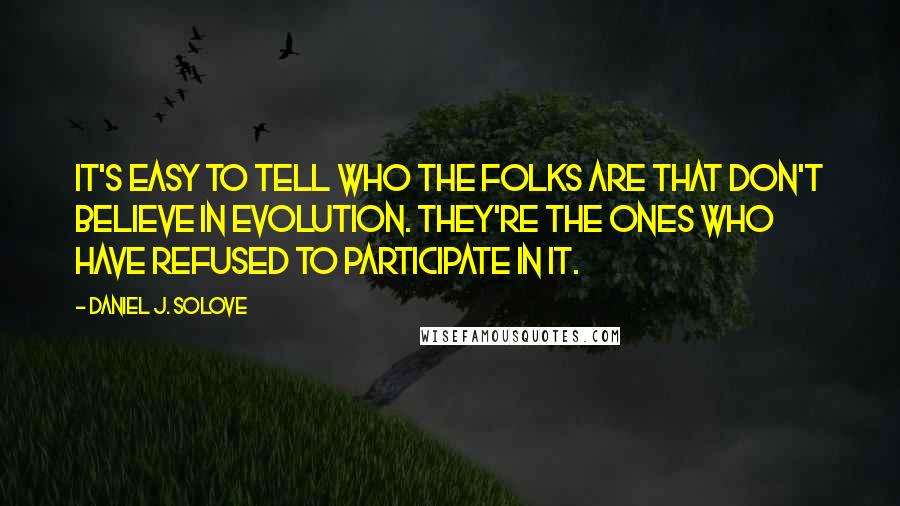 Daniel J. Solove Quotes: It's easy to tell who the folks are that don't believe in evolution. They're the ones who have refused to participate in it.