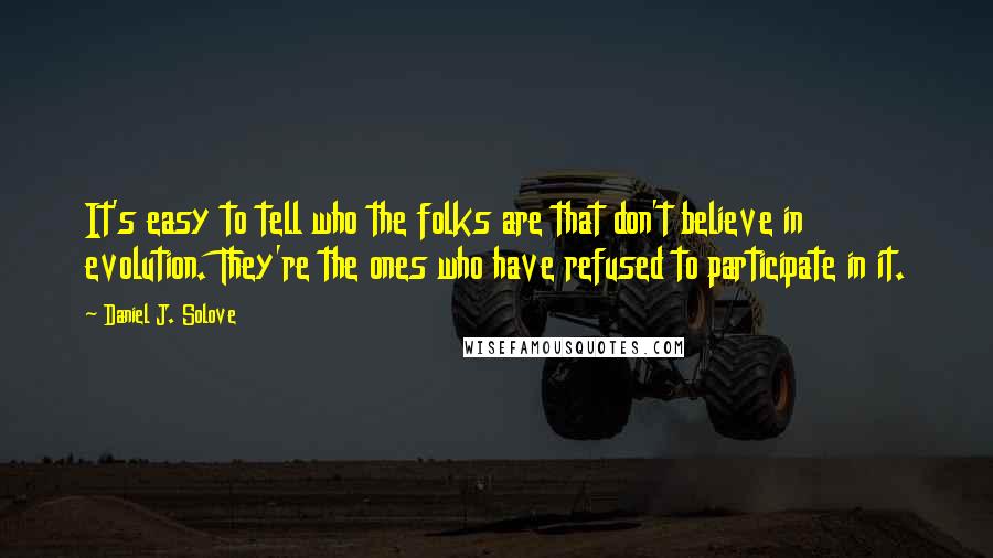 Daniel J. Solove Quotes: It's easy to tell who the folks are that don't believe in evolution. They're the ones who have refused to participate in it.