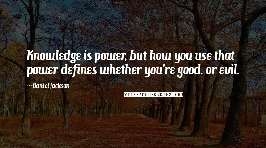 Daniel Jackson Quotes: Knowledge is power, but how you use that power defines whether you're good, or evil.