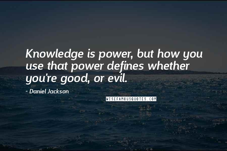 Daniel Jackson Quotes: Knowledge is power, but how you use that power defines whether you're good, or evil.