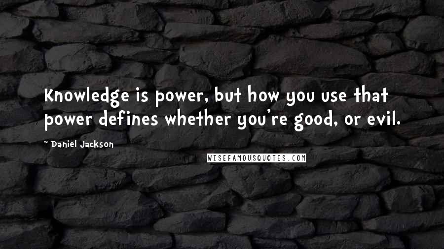 Daniel Jackson Quotes: Knowledge is power, but how you use that power defines whether you're good, or evil.