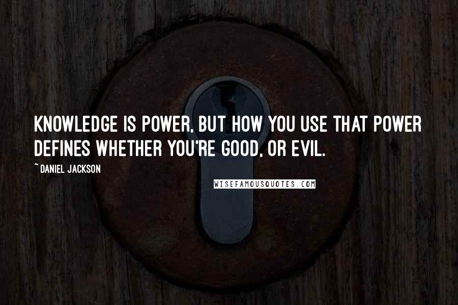 Daniel Jackson Quotes: Knowledge is power, but how you use that power defines whether you're good, or evil.