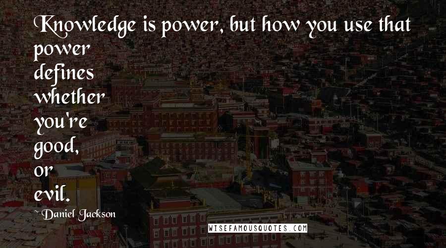 Daniel Jackson Quotes: Knowledge is power, but how you use that power defines whether you're good, or evil.