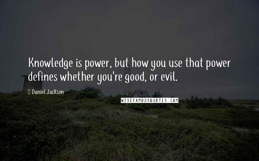 Daniel Jackson Quotes: Knowledge is power, but how you use that power defines whether you're good, or evil.