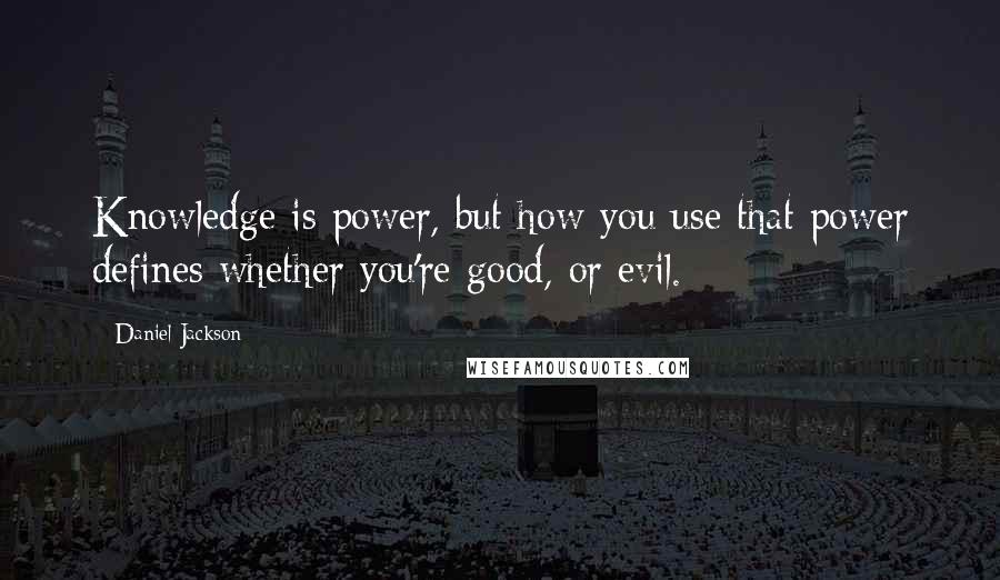 Daniel Jackson Quotes: Knowledge is power, but how you use that power defines whether you're good, or evil.