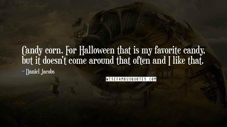 Daniel Jacobs Quotes: Candy corn. For Halloween that is my favorite candy, but it doesn't come around that often and I like that.