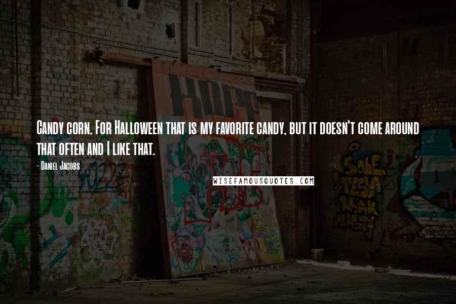 Daniel Jacobs Quotes: Candy corn. For Halloween that is my favorite candy, but it doesn't come around that often and I like that.