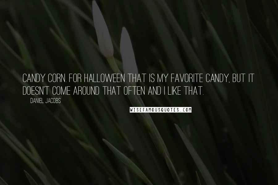Daniel Jacobs Quotes: Candy corn. For Halloween that is my favorite candy, but it doesn't come around that often and I like that.