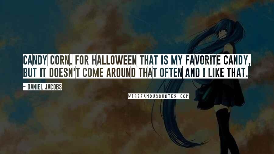 Daniel Jacobs Quotes: Candy corn. For Halloween that is my favorite candy, but it doesn't come around that often and I like that.