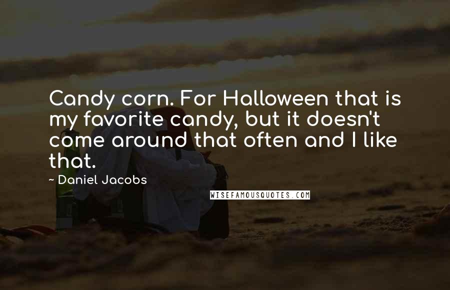 Daniel Jacobs Quotes: Candy corn. For Halloween that is my favorite candy, but it doesn't come around that often and I like that.