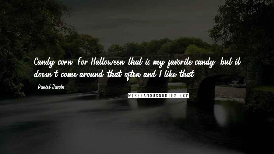 Daniel Jacobs Quotes: Candy corn. For Halloween that is my favorite candy, but it doesn't come around that often and I like that.
