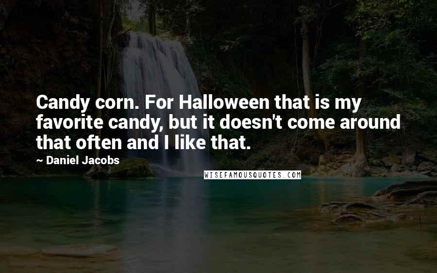 Daniel Jacobs Quotes: Candy corn. For Halloween that is my favorite candy, but it doesn't come around that often and I like that.