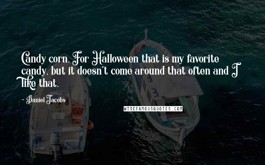 Daniel Jacobs Quotes: Candy corn. For Halloween that is my favorite candy, but it doesn't come around that often and I like that.