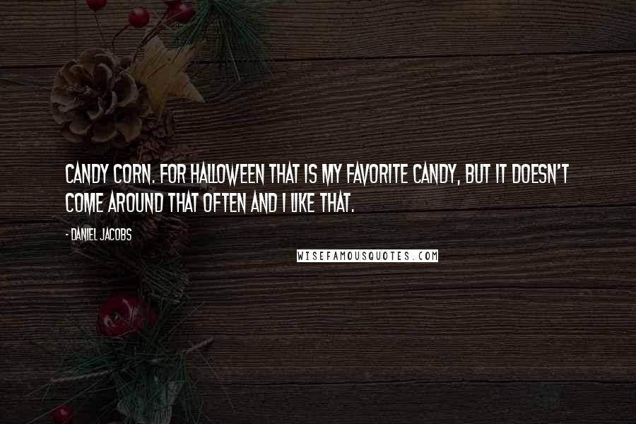 Daniel Jacobs Quotes: Candy corn. For Halloween that is my favorite candy, but it doesn't come around that often and I like that.