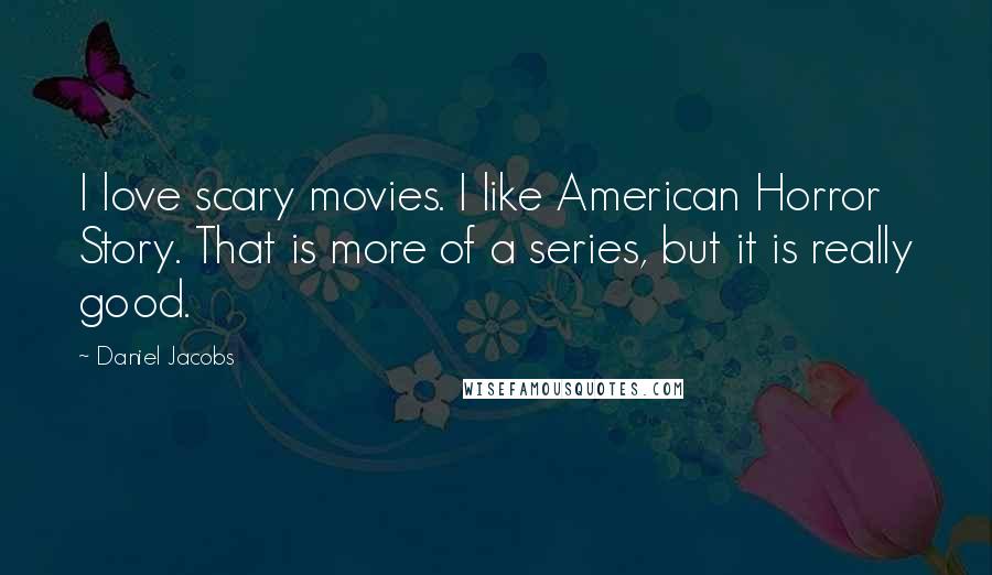 Daniel Jacobs Quotes: I love scary movies. I like American Horror Story. That is more of a series, but it is really good.