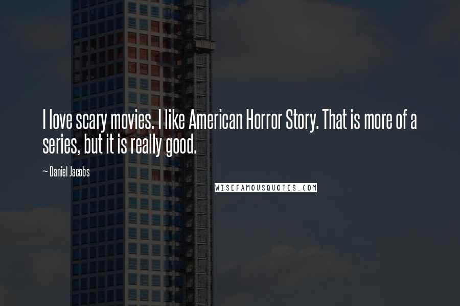 Daniel Jacobs Quotes: I love scary movies. I like American Horror Story. That is more of a series, but it is really good.