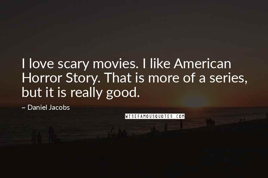 Daniel Jacobs Quotes: I love scary movies. I like American Horror Story. That is more of a series, but it is really good.