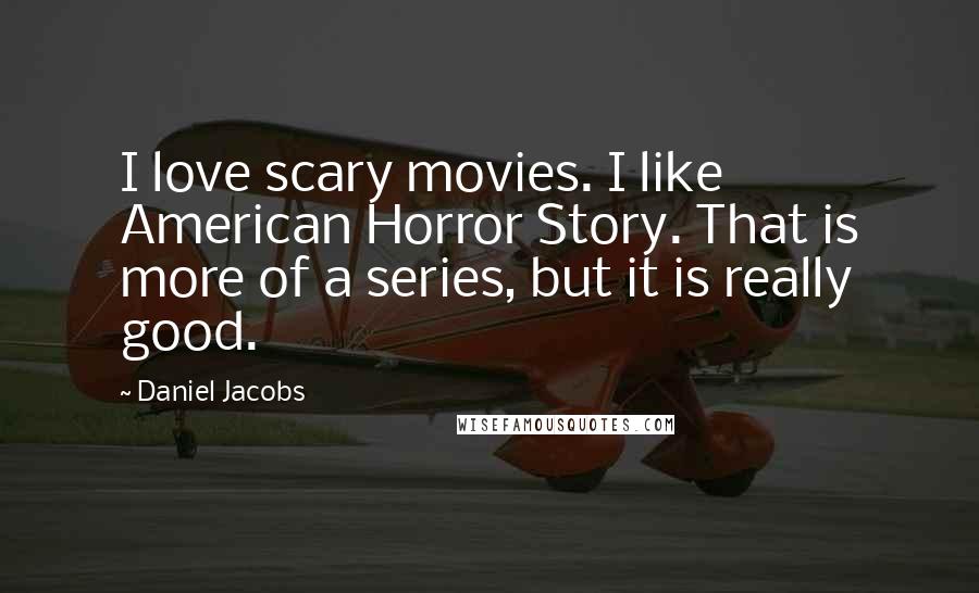 Daniel Jacobs Quotes: I love scary movies. I like American Horror Story. That is more of a series, but it is really good.