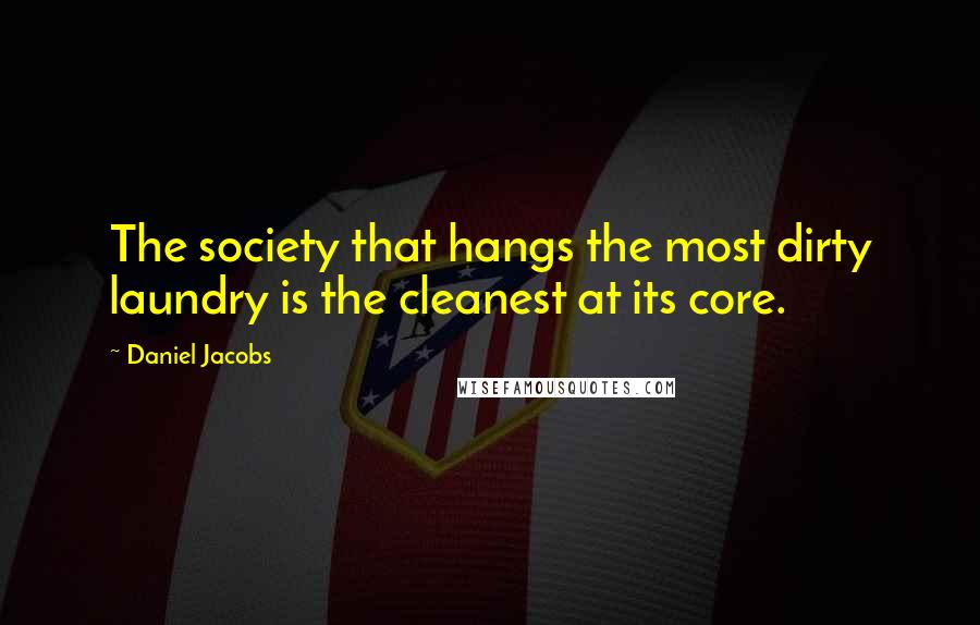 Daniel Jacobs Quotes: The society that hangs the most dirty laundry is the cleanest at its core.